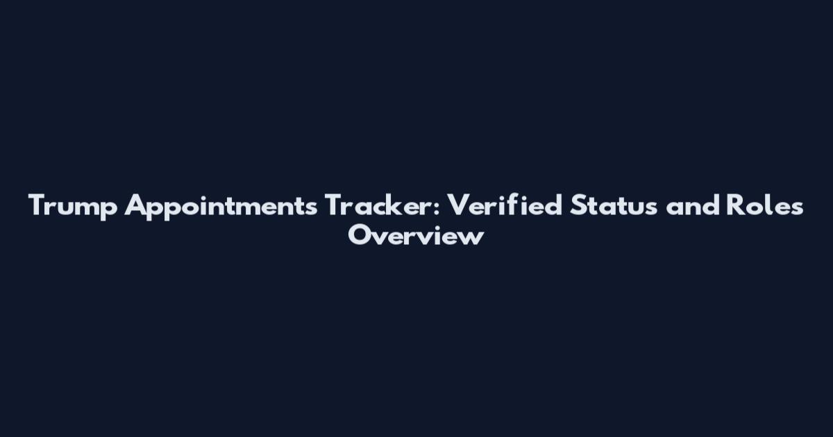 Trump Appointments Tracker: Verified Status and Roles Overview