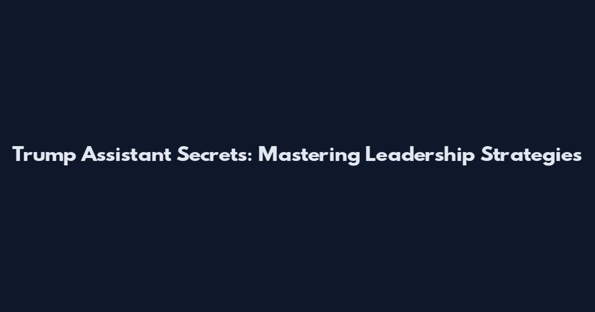 Trump Assistant Secrets: Mastering Leadership Strategies