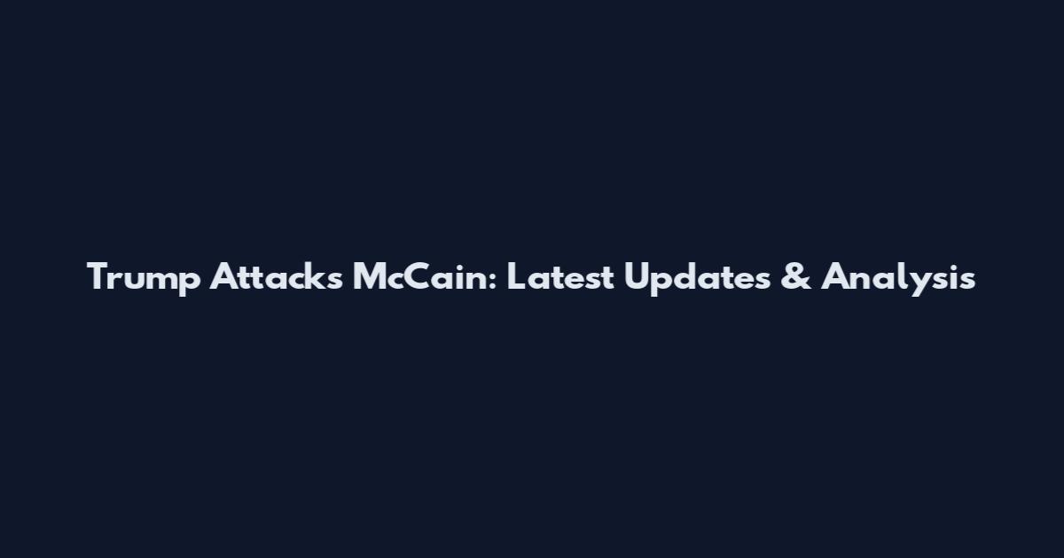 Trump Attacks McCain: Latest Updates & Analysis