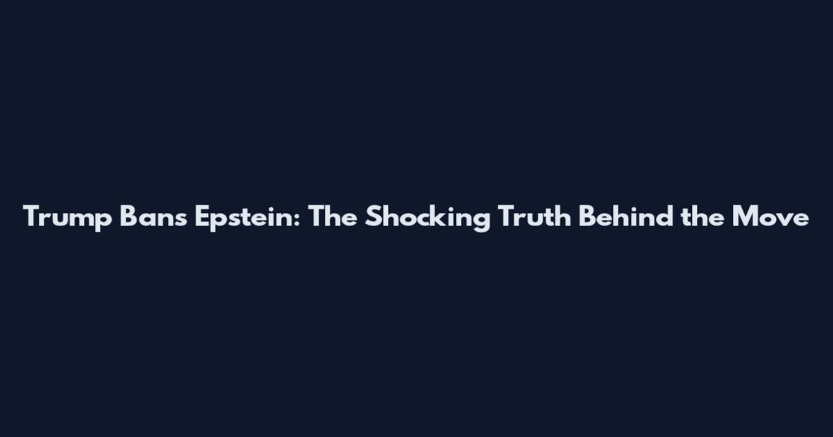 Trump Bans Epstein: The Shocking Truth Behind the Move