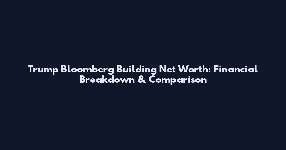 Trump Bloomberg Building Net Worth: Financial Breakdown & Comparison