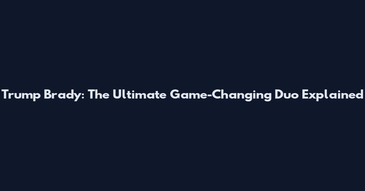Trump Brady: The Ultimate Game-Changing Duo Explained