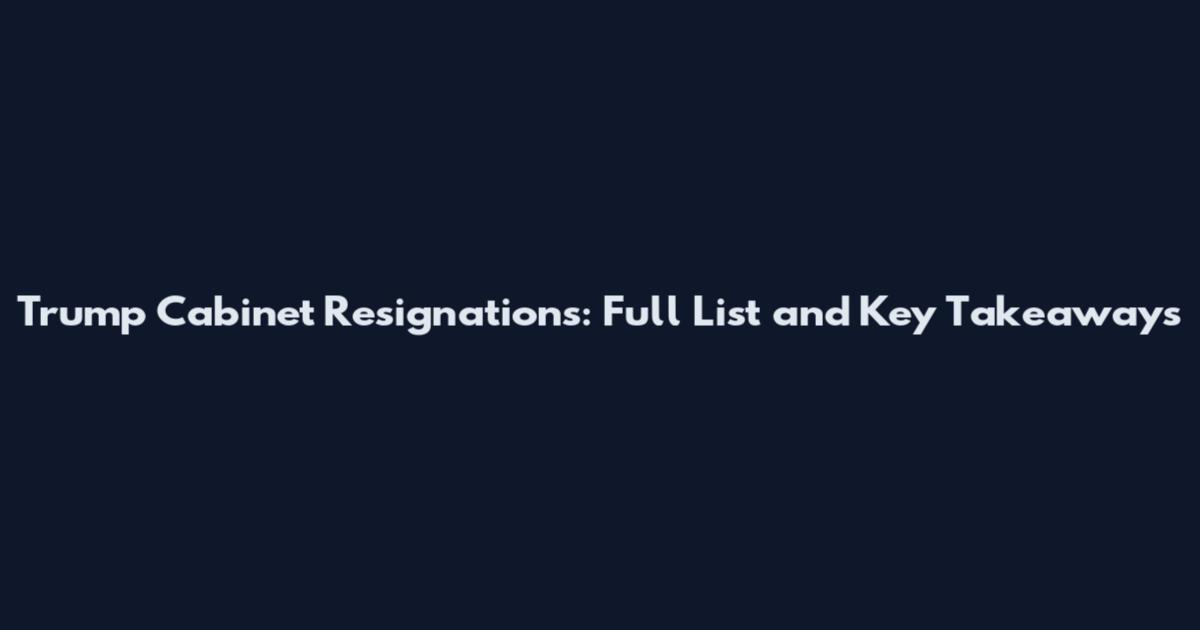 Trump Cabinet Resignations: Full List and Key Takeaways