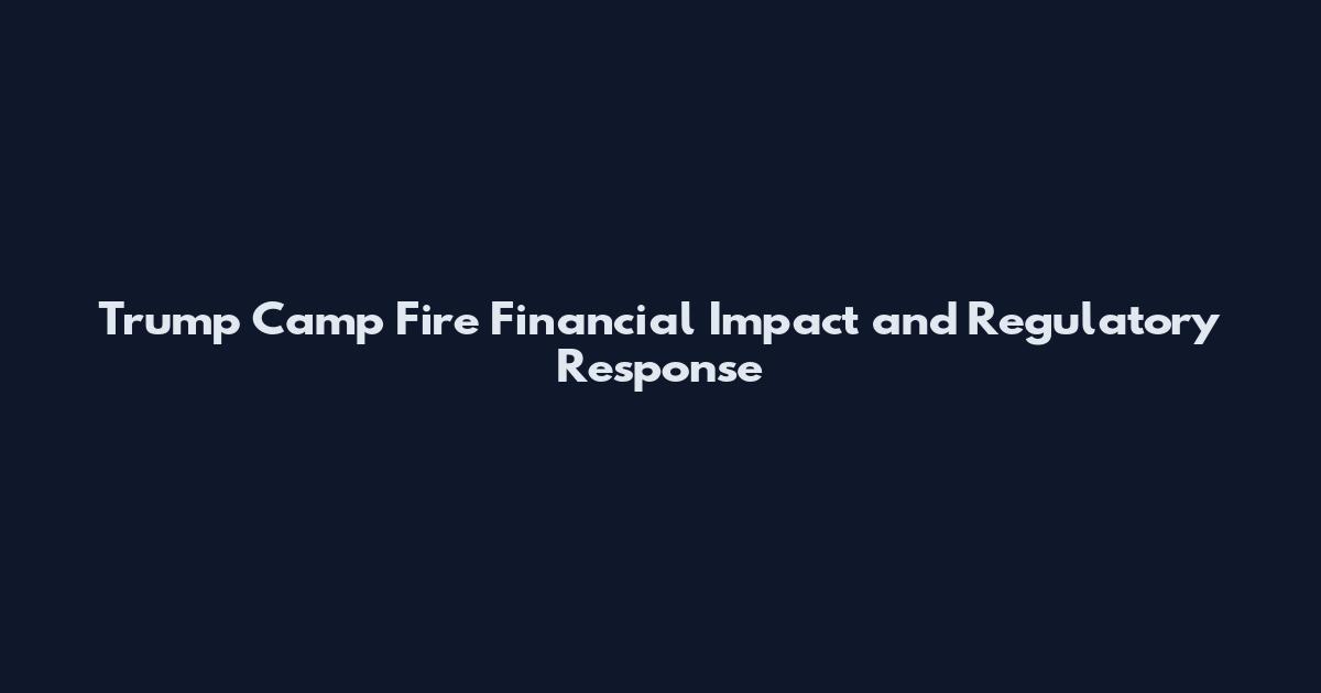Trump Camp Fire Financial Impact and Regulatory Response