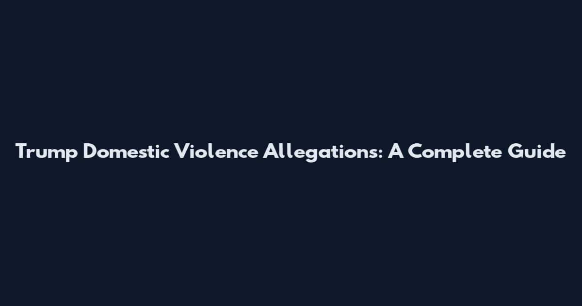 Trump Domestic Violence Allegations: A Complete Guide