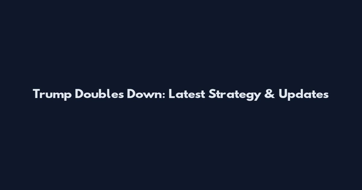 Trump Doubles Down: Latest Strategy & Updates