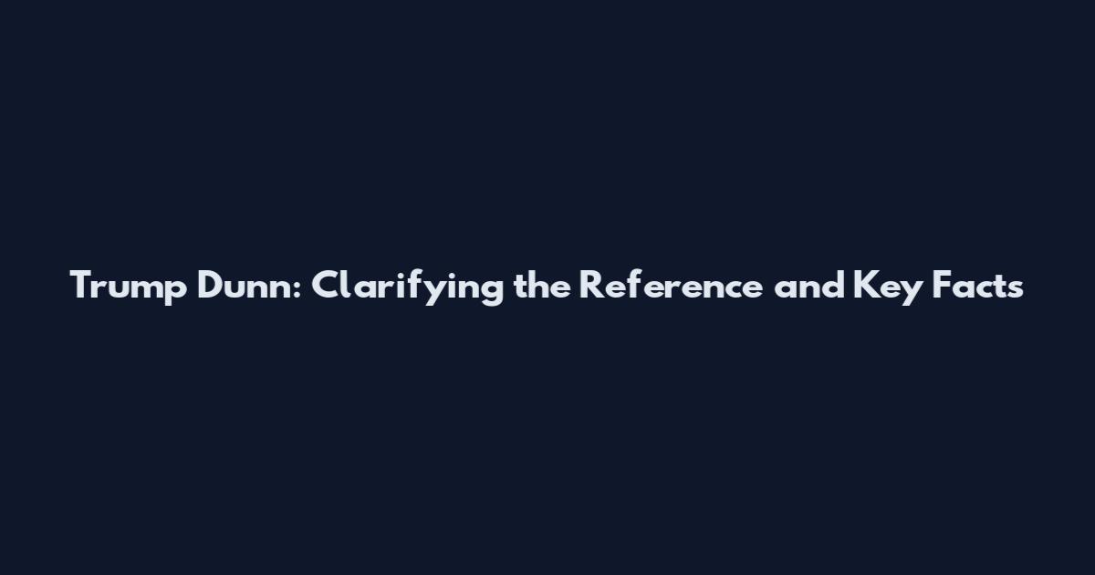Trump Dunn: Clarifying the Reference and Key Facts