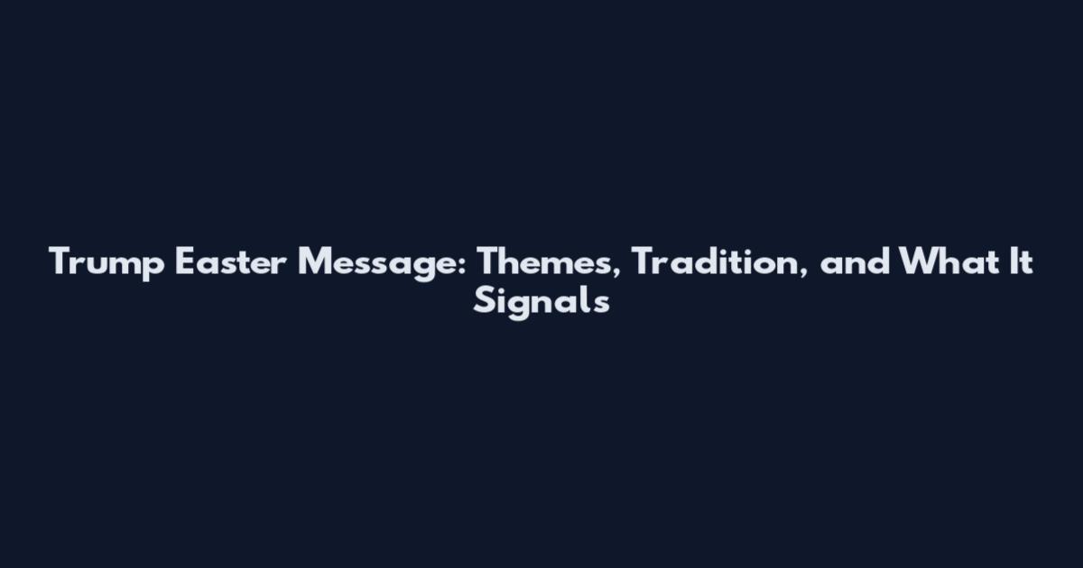 Trump Easter Message: Themes, Tradition, and What It Signals