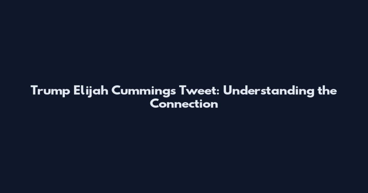 Trump Elijah Cummings Tweet: Understanding the Connection