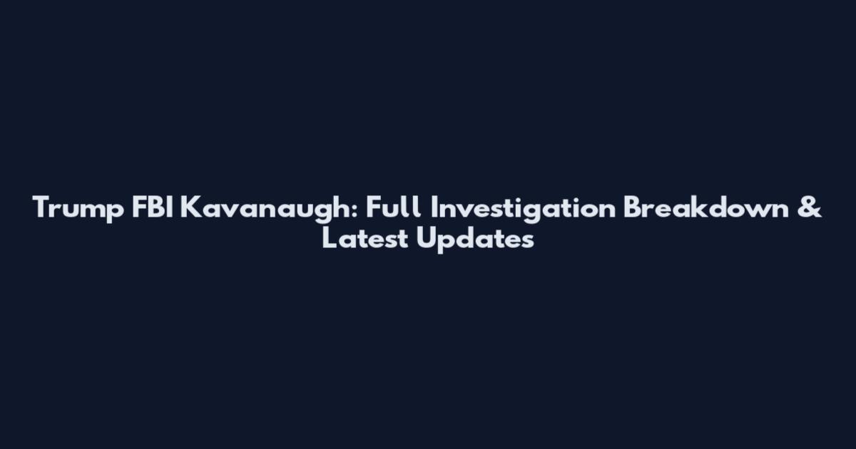 Trump FBI Kavanaugh: Full Investigation Breakdown & Latest Updates