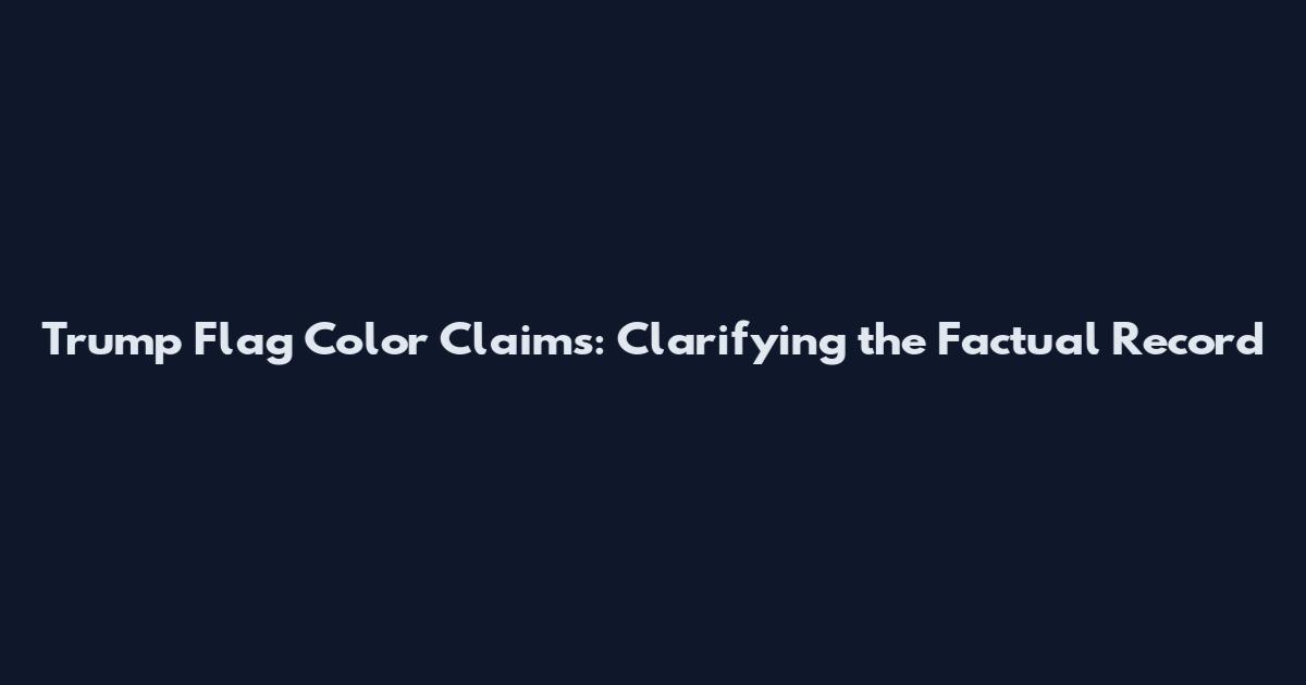 Trump Flag Color Claims: Clarifying the Factual Record