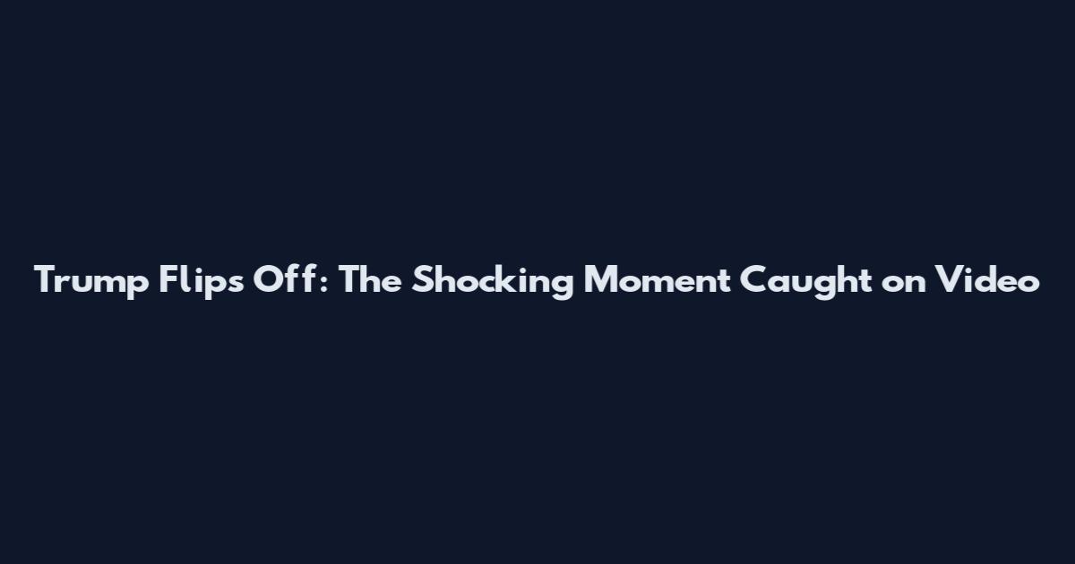 Trump Flips Off: The Shocking Moment Caught on Video
