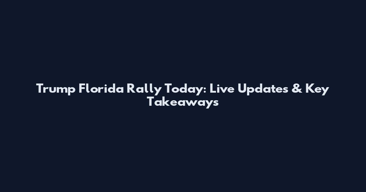 Trump Florida Rally Today: Live Updates & Key Takeaways