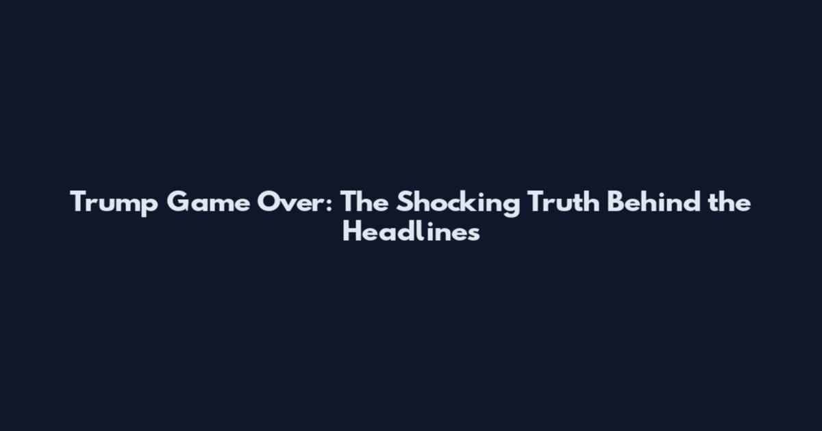 Trump Game Over: The Shocking Truth Behind the Headlines