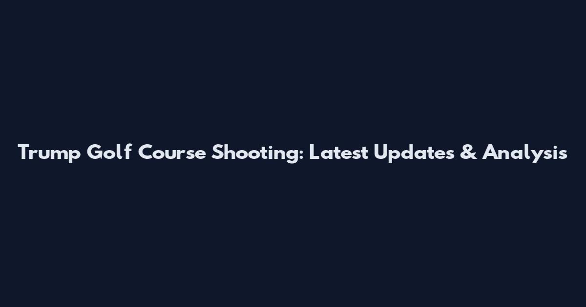 Trump Golf Course Shooting: Latest Updates & Analysis