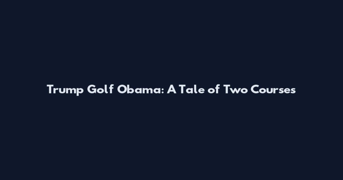 Trump Golf Obama: A Tale of Two Courses