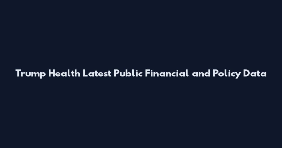 Trump Health Latest Public Financial and Policy Data