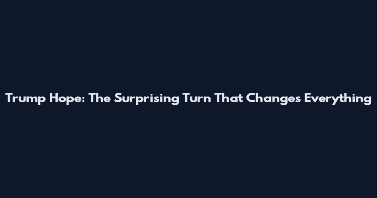 Trump Hope: The Surprising Turn That Changes Everything
