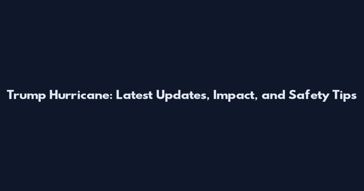 Trump Hurricane: Latest Updates, Impact, and Safety Tips
