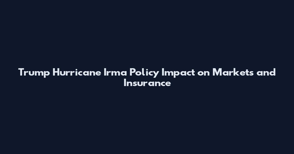 Trump Hurricane Irma Policy Impact on Markets and Insurance