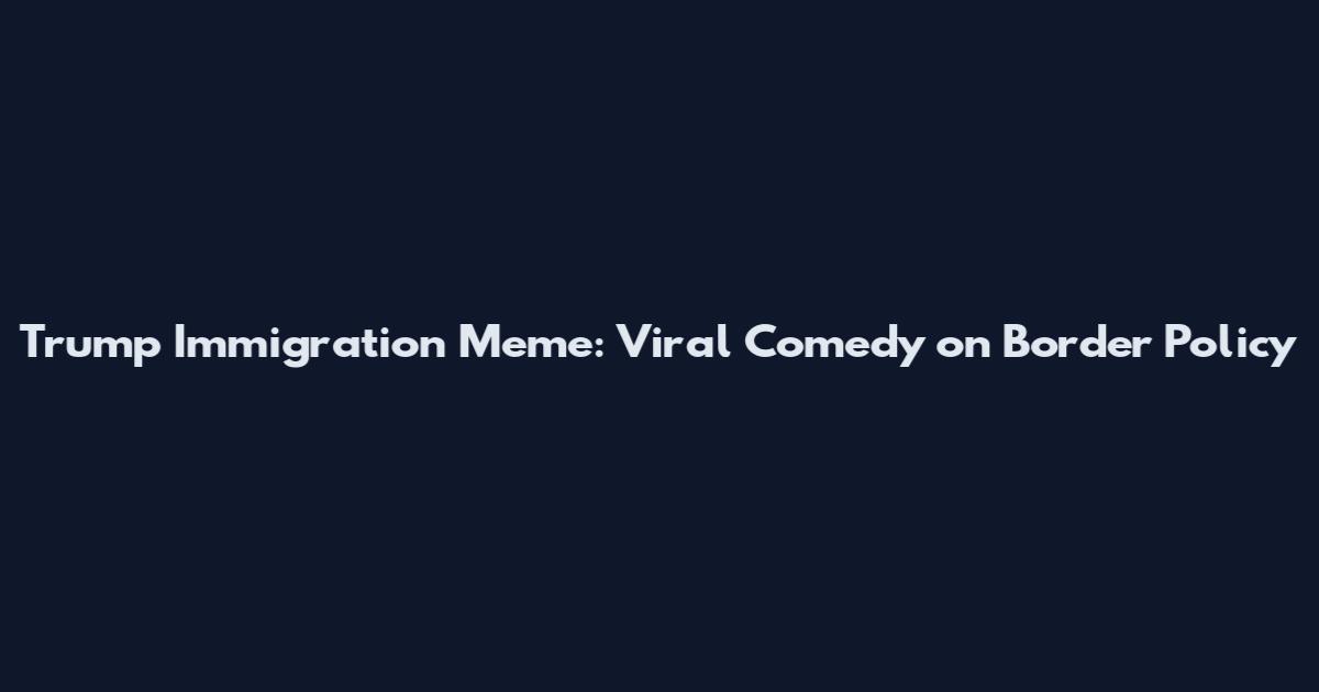 Trump Immigration Meme: Viral Comedy on Border Policy