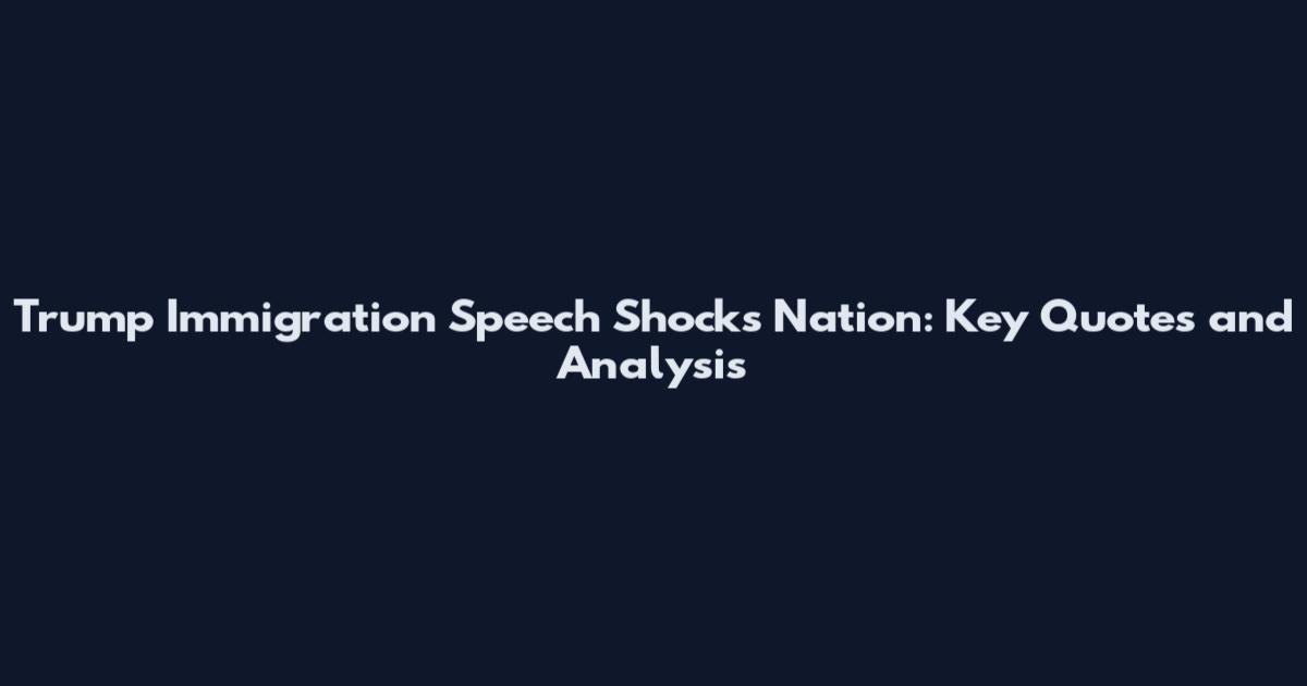 Trump Immigration Speech Shocks Nation: Key Quotes and Analysis