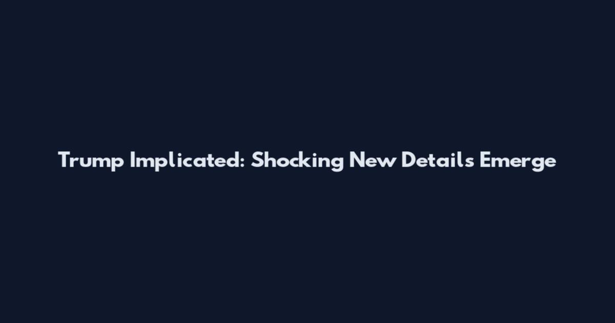 Trump Implicated: Shocking New Details Emerge