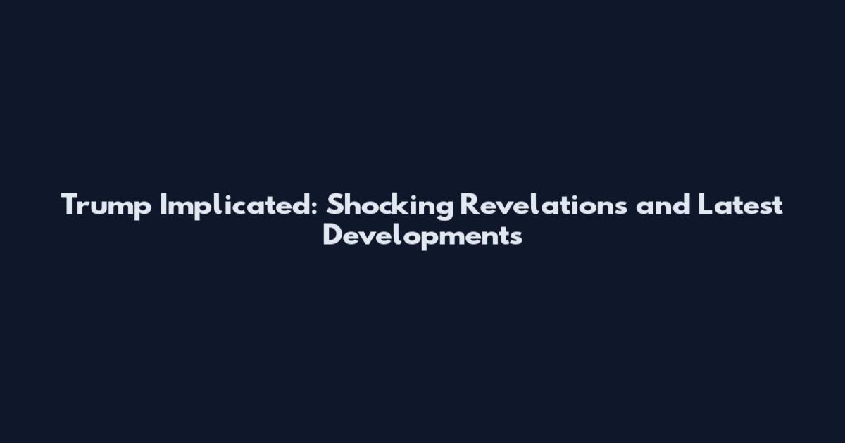 Trump Implicated: Shocking Revelations and Latest Developments