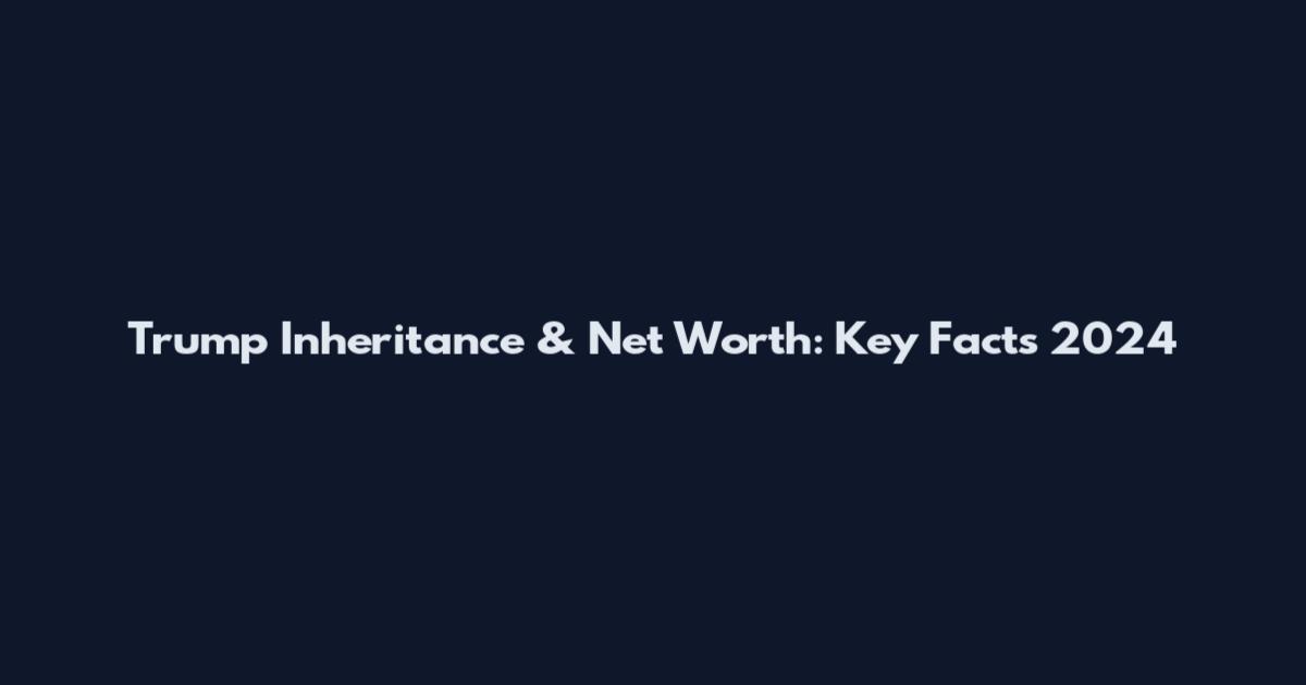 Trump Inheritance & Net Worth: Key Facts 2024