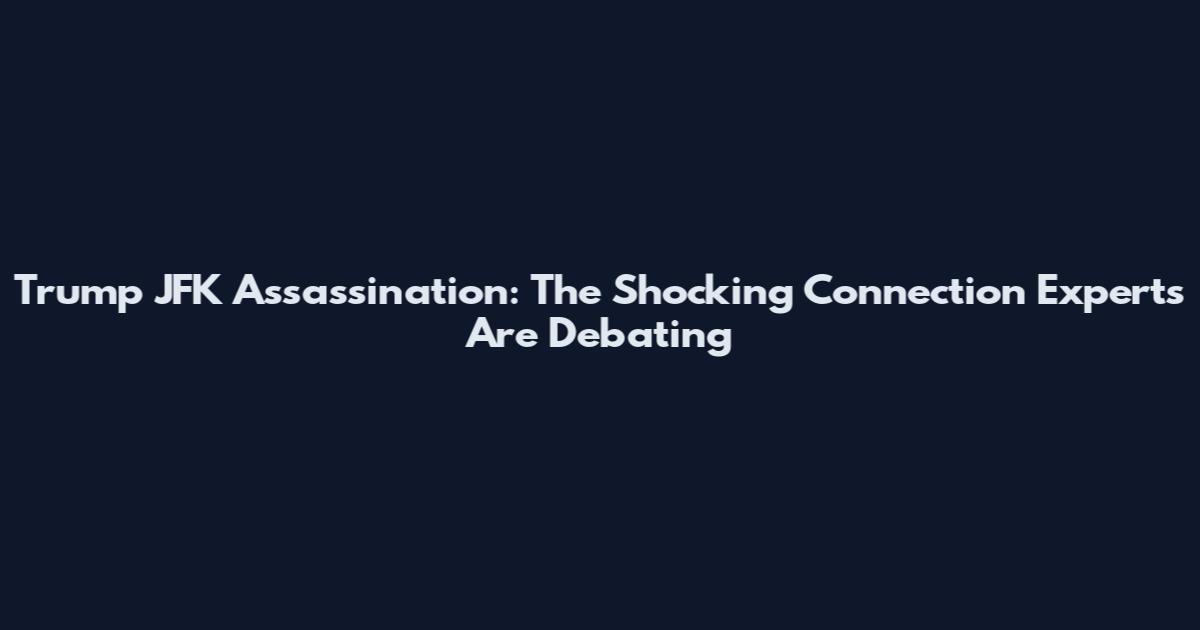 Trump JFK Assassination: The Shocking Connection Experts Are Debating