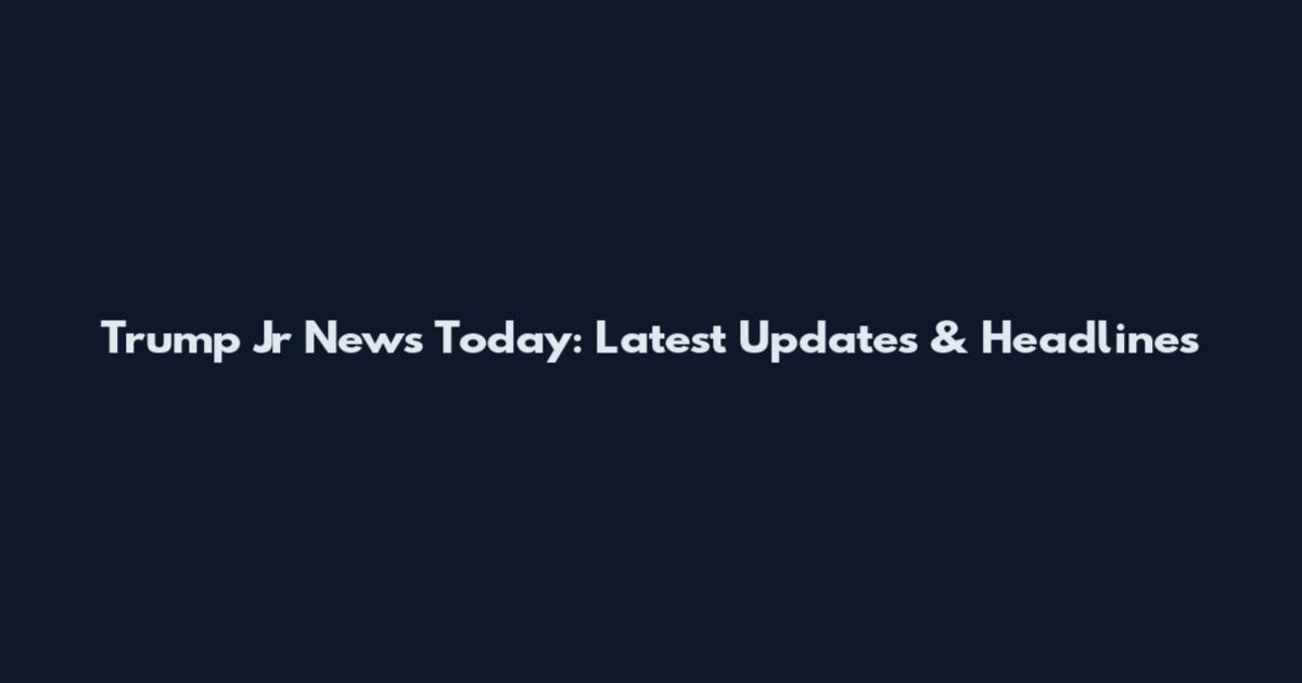 Trump Jr News Today: Latest Updates & Headlines