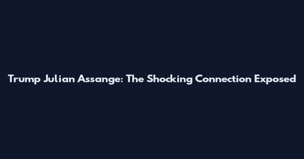 Trump Julian Assange: The Shocking Connection Exposed