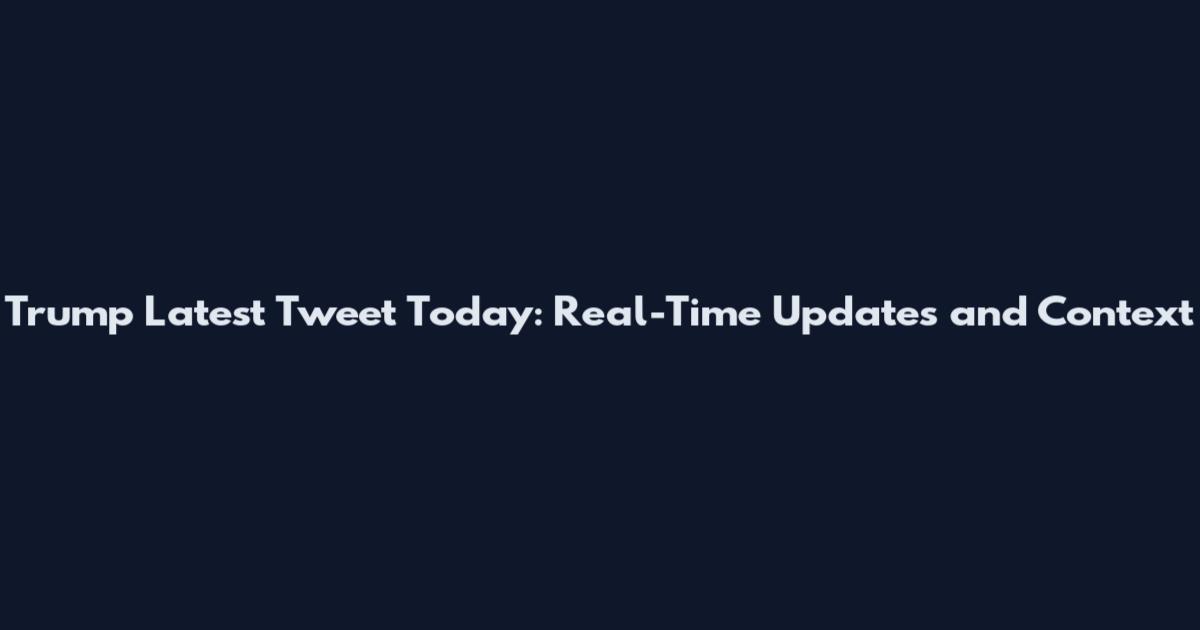 Trump Latest Tweet Today: Real-Time Updates and Context