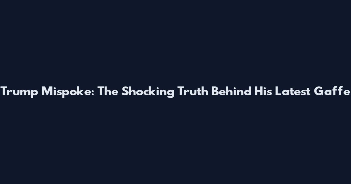 Trump Mispoke: The Shocking Truth Behind His Latest Gaffe