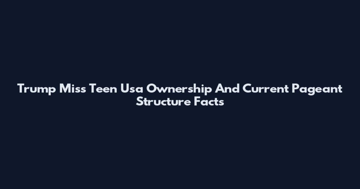 Trump Miss Teen Usa Ownership And Current Pageant Structure Facts