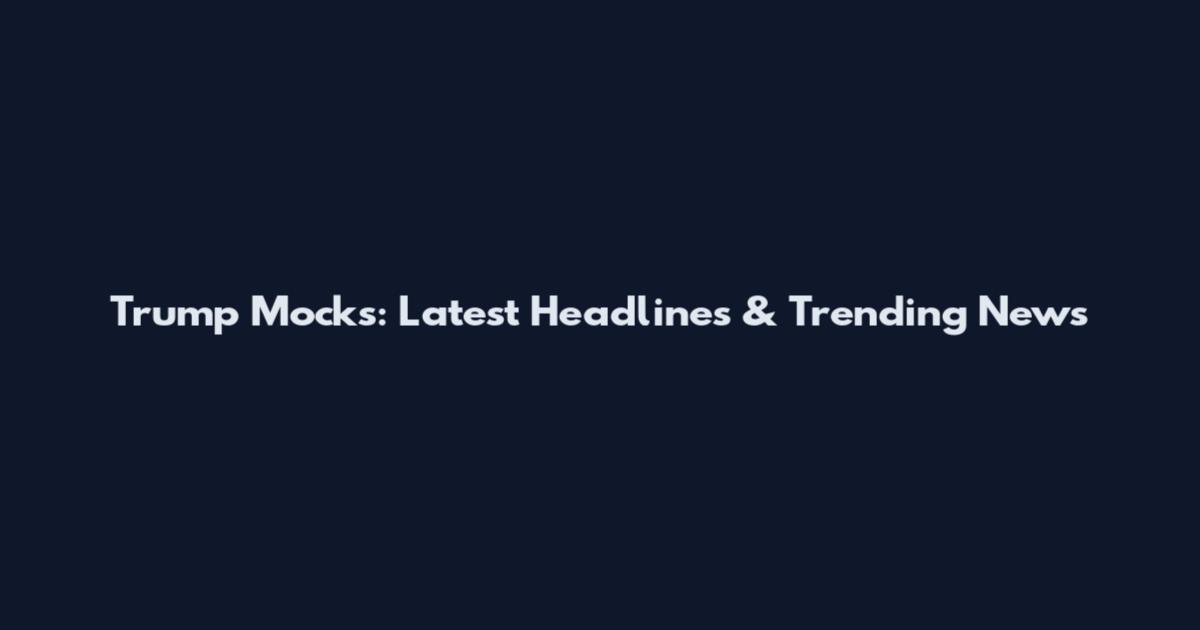 Trump Mocks: Latest Headlines & Trending News