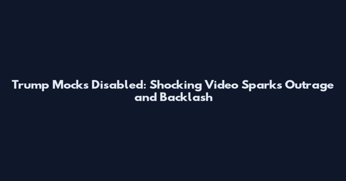 Trump Mocks Disabled: Shocking Video Sparks Outrage and Backlash