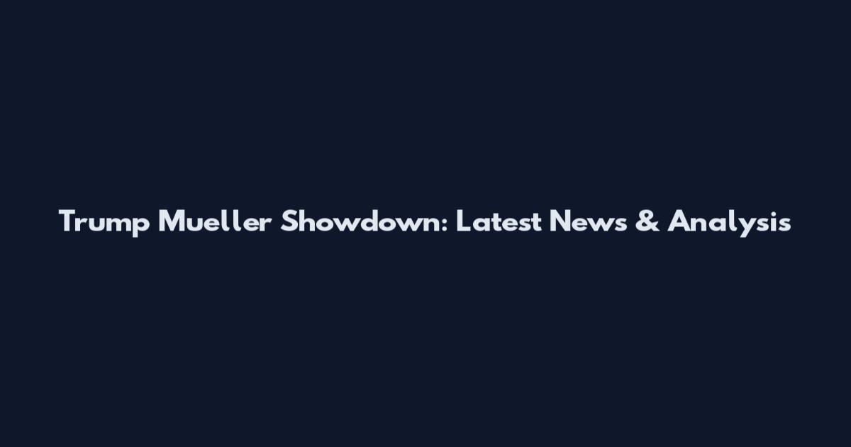 Trump Mueller Showdown: Latest News & Analysis