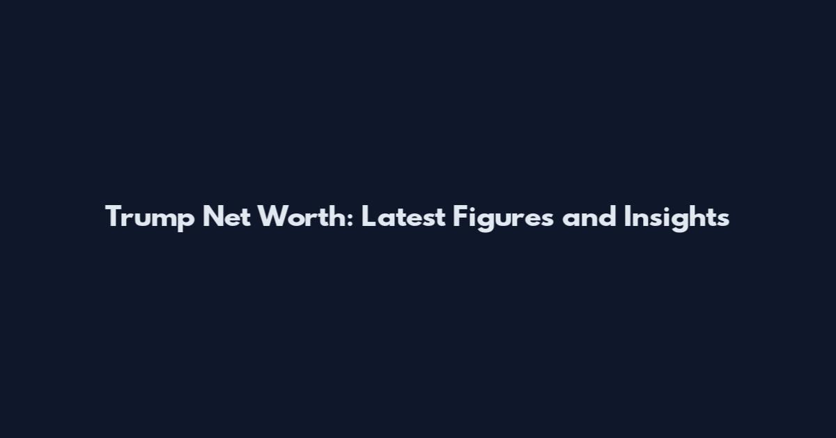 Trump Net Worth: Latest Figures and Insights