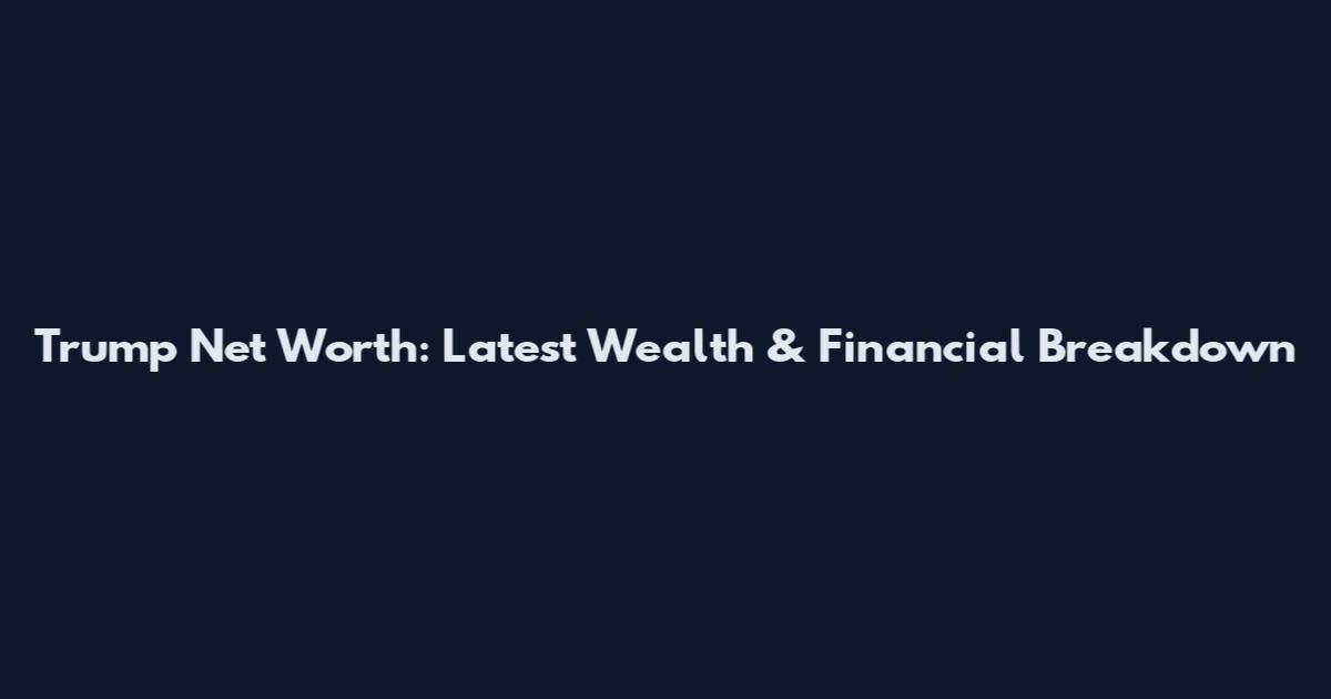 Trump Net Worth: Latest Wealth & Financial Breakdown