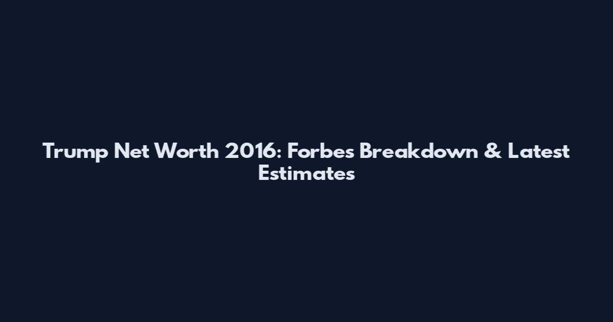 Trump Net Worth 2016: Forbes Breakdown & Latest Estimates