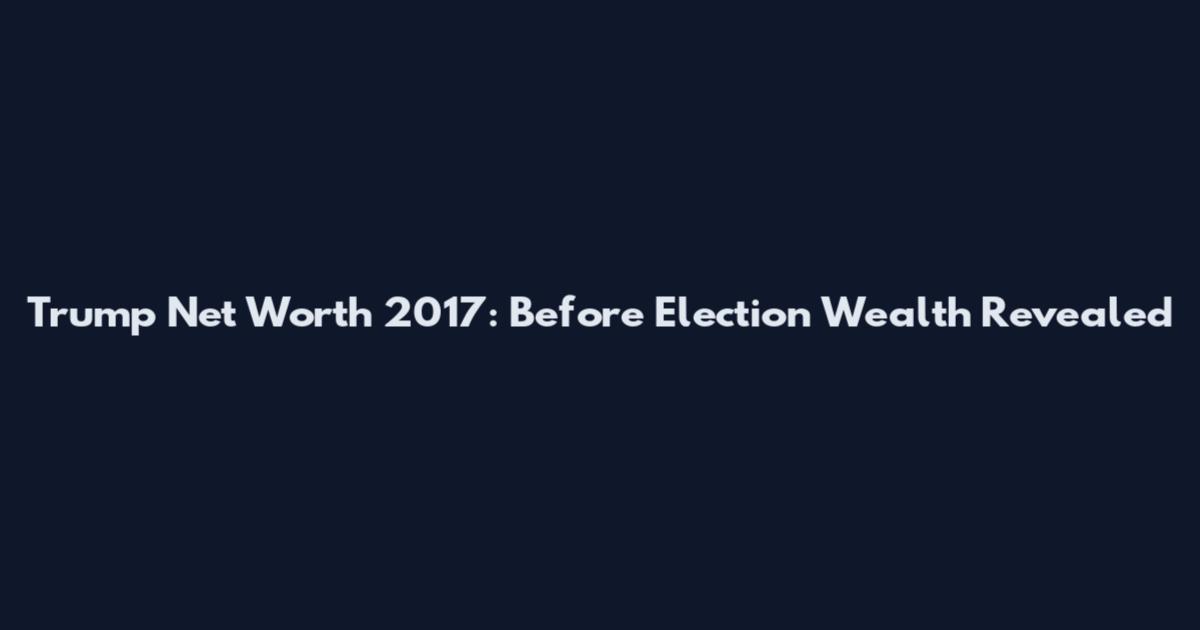 Trump Net Worth 2017: Before Election Wealth Revealed