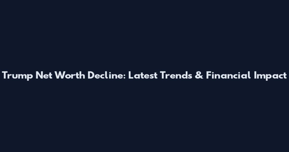 Trump Net Worth Decline: Latest Trends & Financial Impact