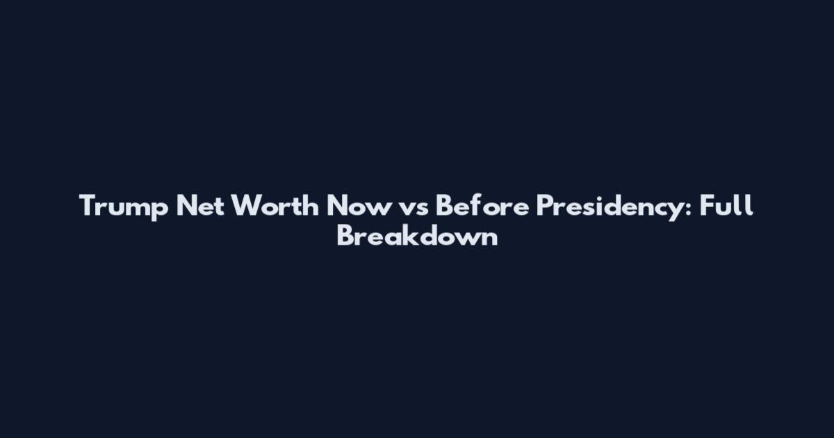 Trump Net Worth Now vs Before Presidency: Full Breakdown