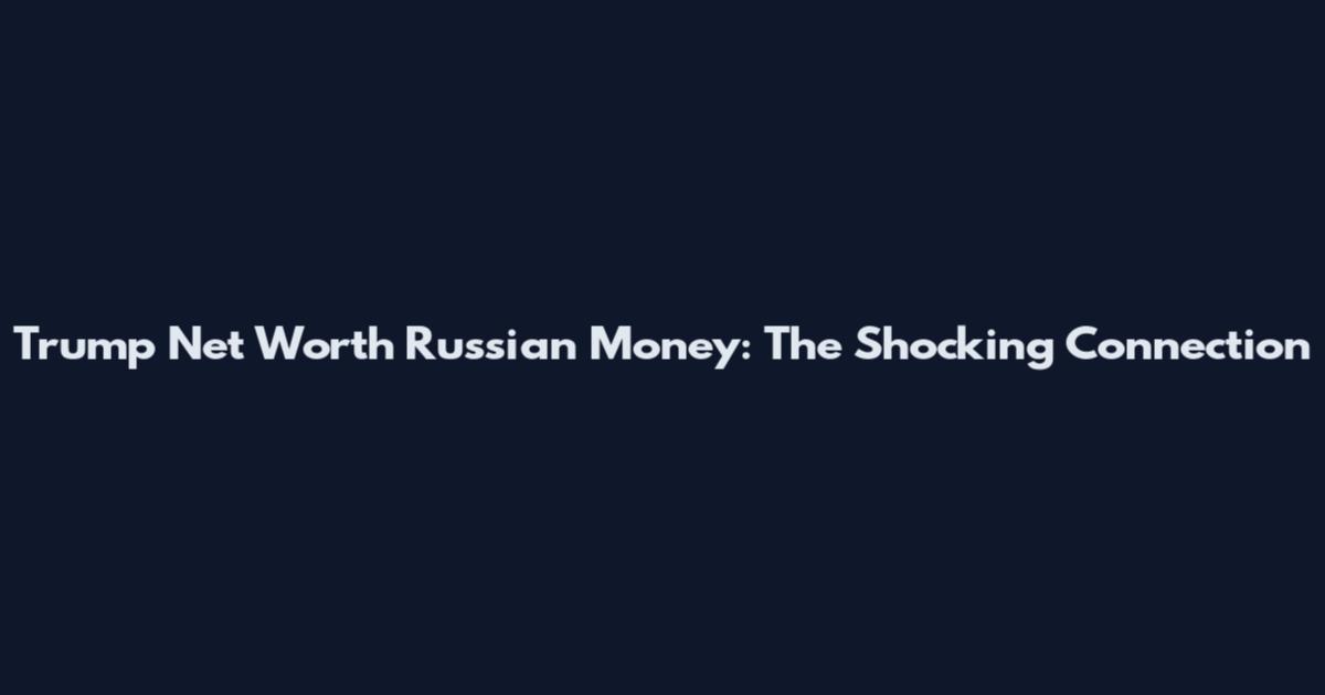 Trump Net Worth Russian Money: The Shocking Connection