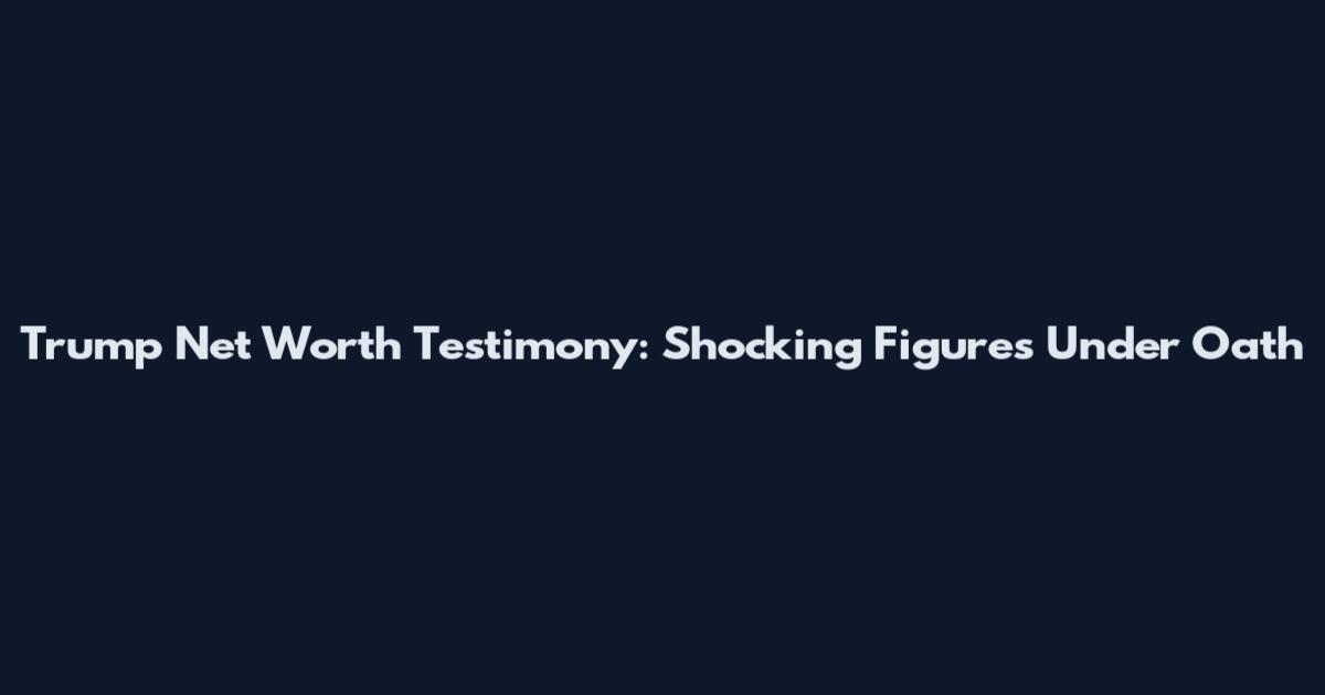 Trump Net Worth Testimony: Shocking Figures Under Oath