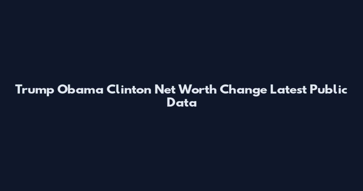 Trump Obama Clinton Net Worth Change Latest Public Data