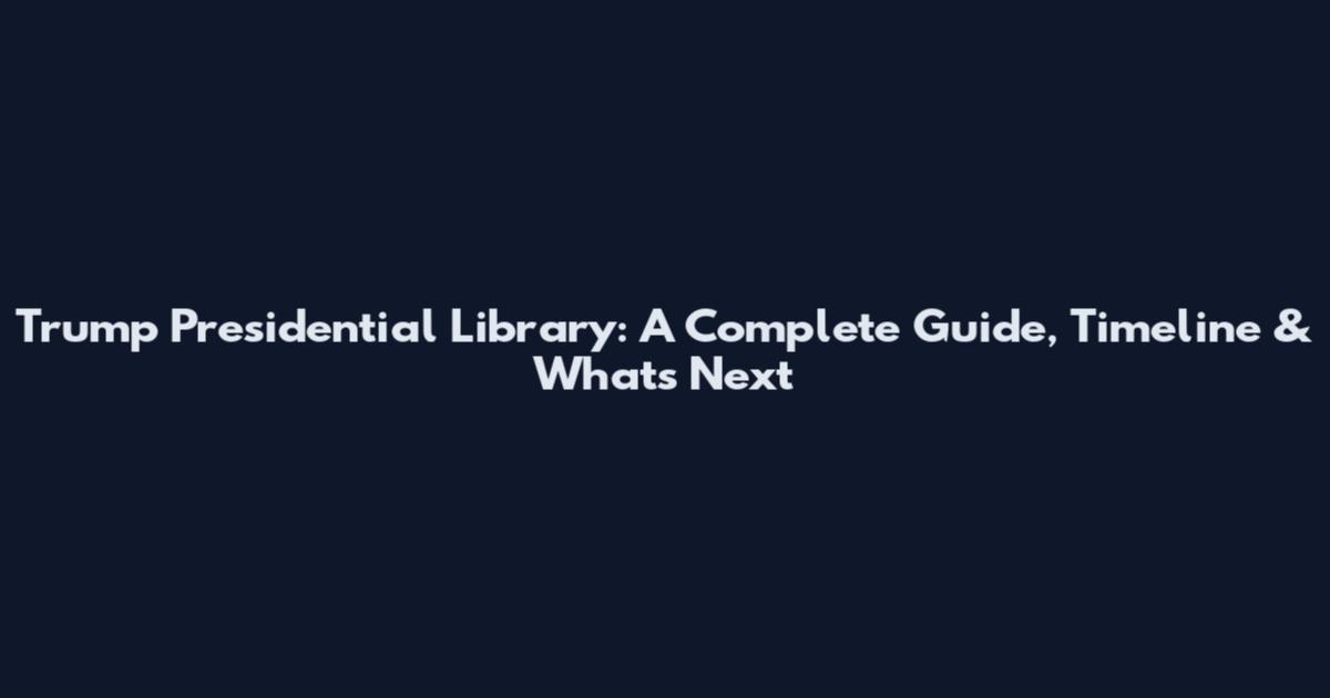 Trump Presidential Library: A Complete Guide, Timeline & What's Next