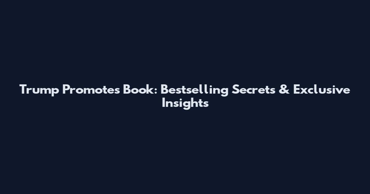 Trump Promotes Book: Bestselling Secrets & Exclusive Insights