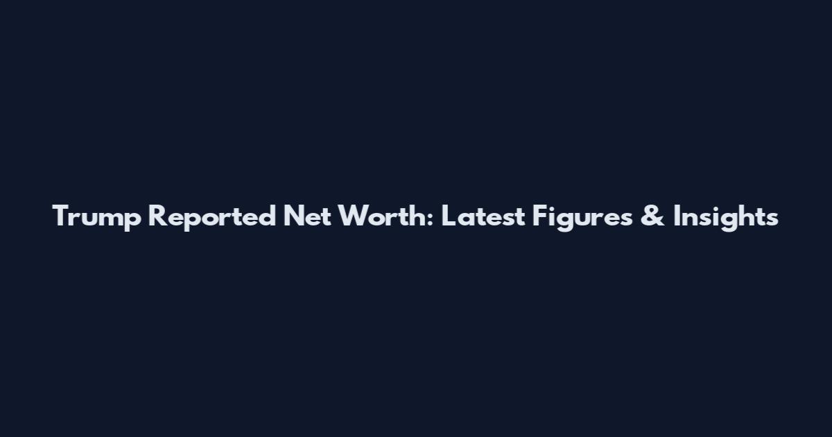 Trump Reported Net Worth: Latest Figures & Insights